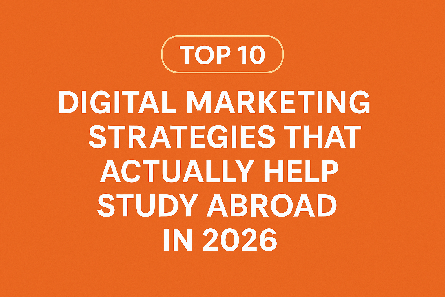 Top 10 Digital Marketing Strategies That Actually Help Study Abroad in 2026
